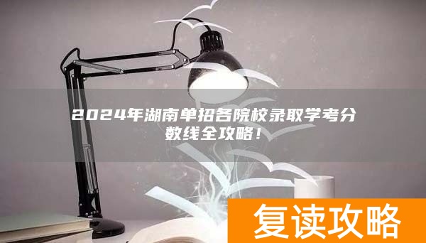 2024年湖南单招各院校录取学考分数线全攻略！