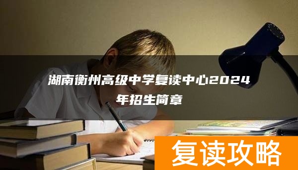 湖南衡州高级中学复读中心2024年招生简章