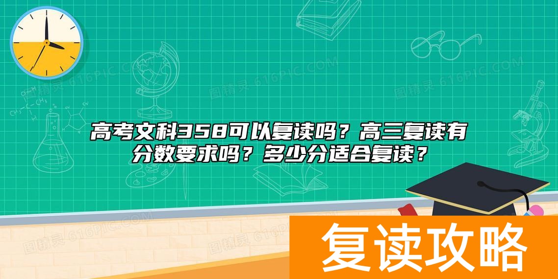高考文科358可以复读吗？高三复读有分数要求吗？多少分适合复读？