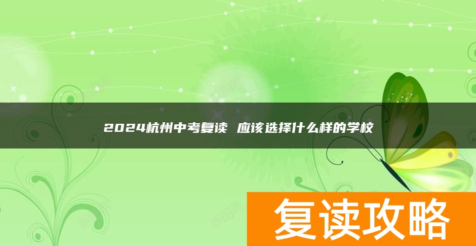 2024杭州中考复读 应该选择什么样的学校