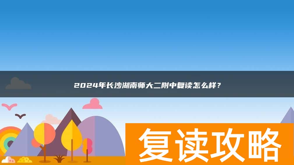 2024年长沙湖南师大二附中复读怎么样？