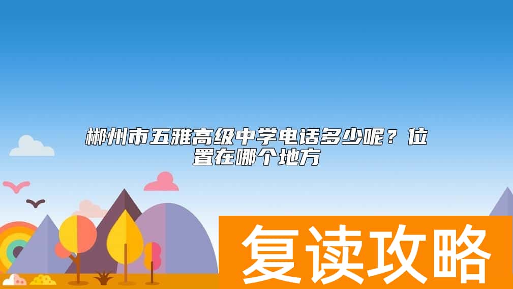 郴州市五雅高级中学电话多少呢？位置在哪个地方